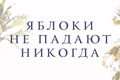 Яблоки не падают никогда